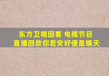 东方卫视回看 电视节目 直播回放你若安好便是晴天